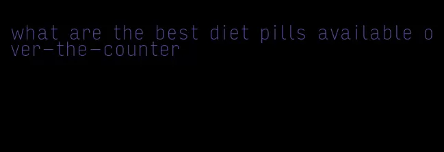 what are the best diet pills available over-the-counter