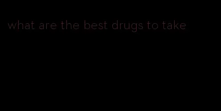 what are the best drugs to take