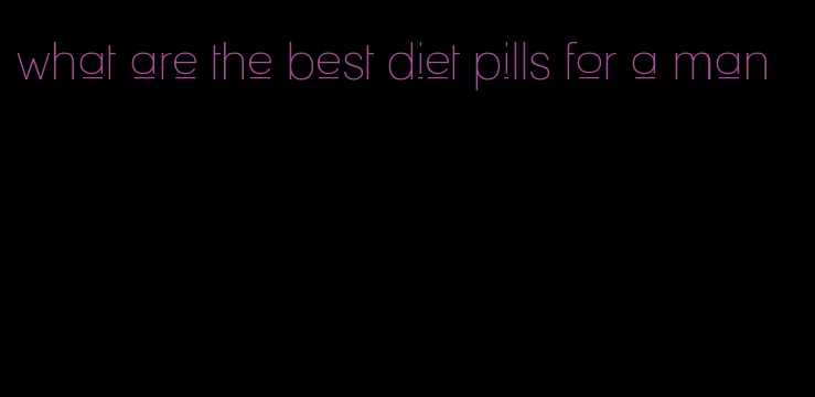 what are the best diet pills for a man