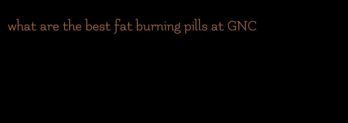 what are the best fat burning pills at GNC