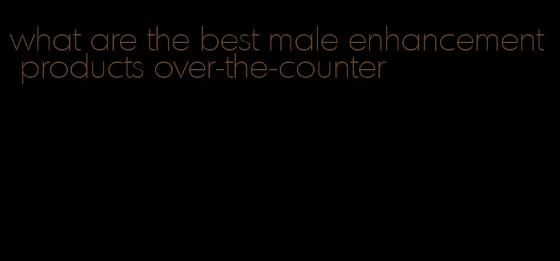 what are the best male enhancement products over-the-counter