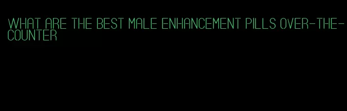 what are the best male enhancement pills over-the-counter