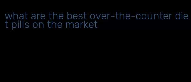 what are the best over-the-counter diet pills on the market