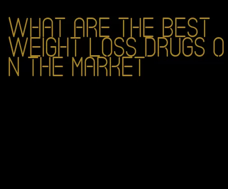 what are the best weight loss drugs on the market