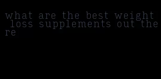 what are the best weight loss supplements out there