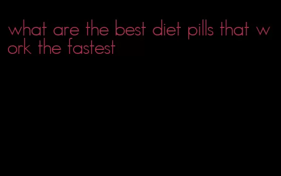 what are the best diet pills that work the fastest