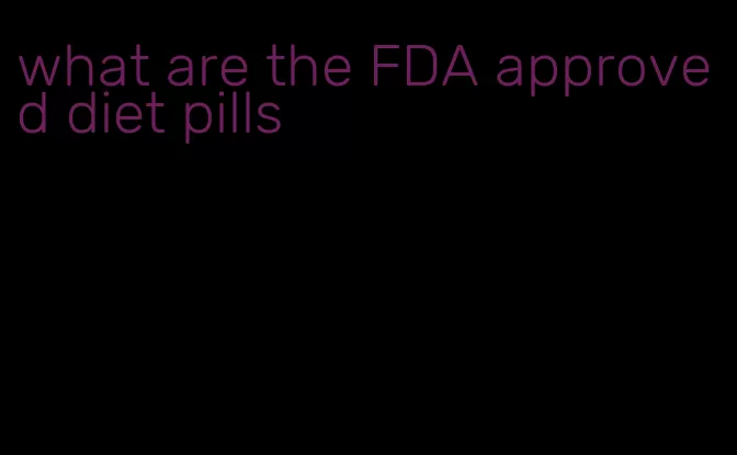 what are the FDA approved diet pills