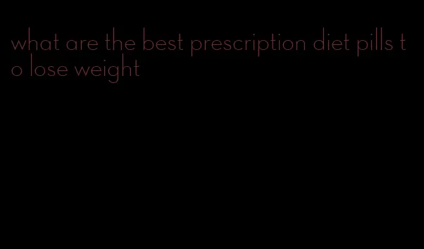 what are the best prescription diet pills to lose weight