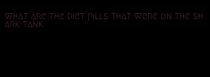 what are the diet pills that were on the shark tank