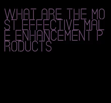 what are the most effective male enhancement products