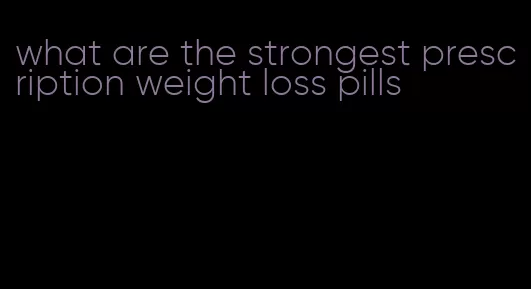 what are the strongest prescription weight loss pills