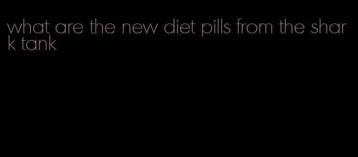 what are the new diet pills from the shark tank