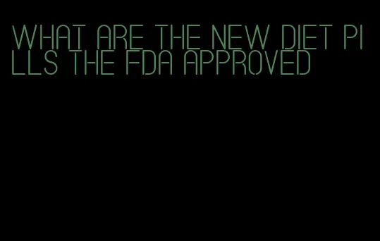 what are the new diet pills the FDA approved