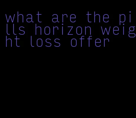 what are the pills horizon weight loss offer