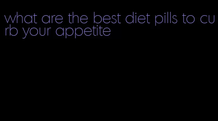 what are the best diet pills to curb your appetite