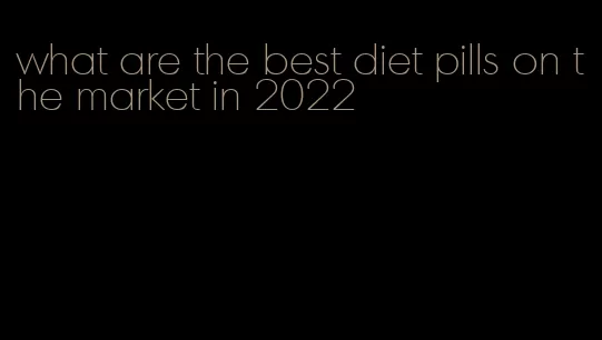 what are the best diet pills on the market in 2022