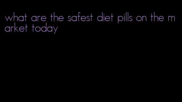 what are the safest diet pills on the market today