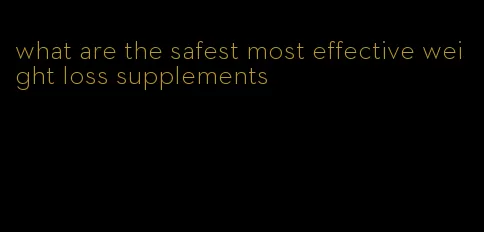 what are the safest most effective weight loss supplements