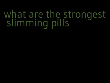 what are the strongest slimming pills