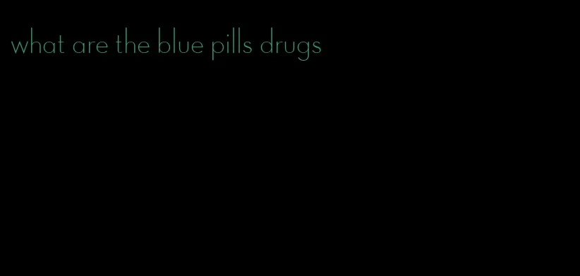 what are the blue pills drugs