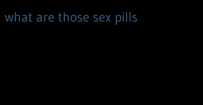 what are those sex pills