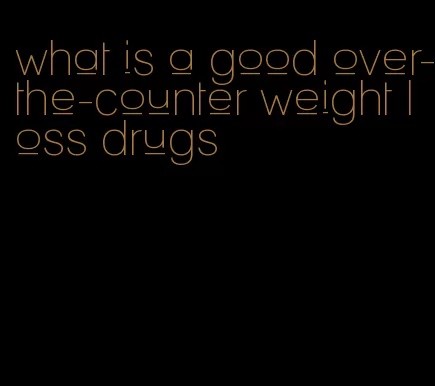 what is a good over-the-counter weight loss drugs