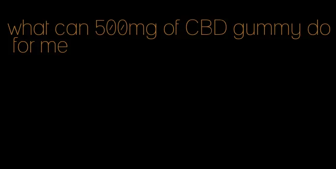 what can 500mg of CBD gummy do for me