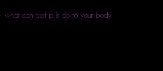 what can diet pills do to your body