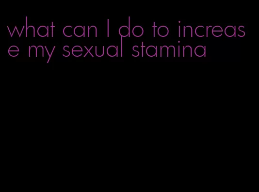 what can I do to increase my sexual stamina