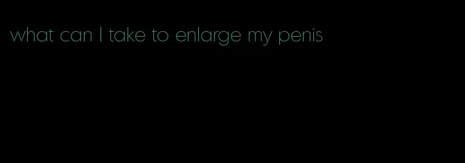 what can I take to enlarge my penis