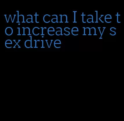 what can I take to increase my sex drive