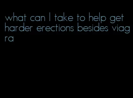 what can I take to help get harder erections besides viagra