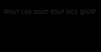 what can make your dick grow