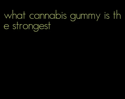 what cannabis gummy is the strongest