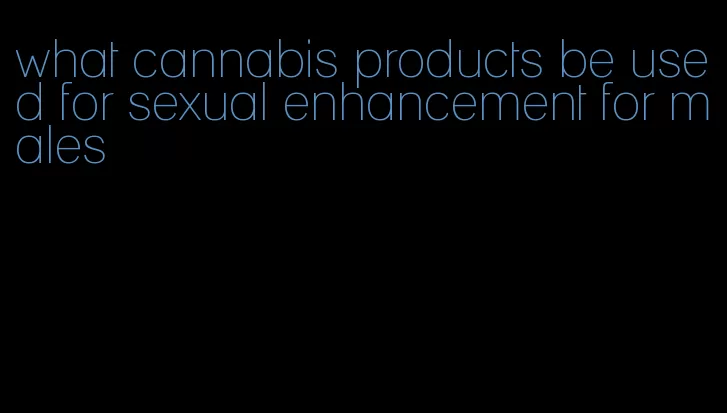 what cannabis products be used for sexual enhancement for males