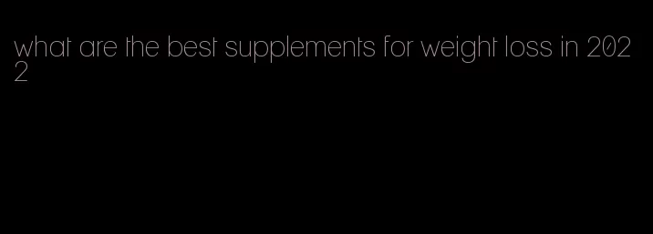 what are the best supplements for weight loss in 2022