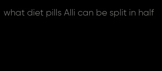 what diet pills Alli can be split in half