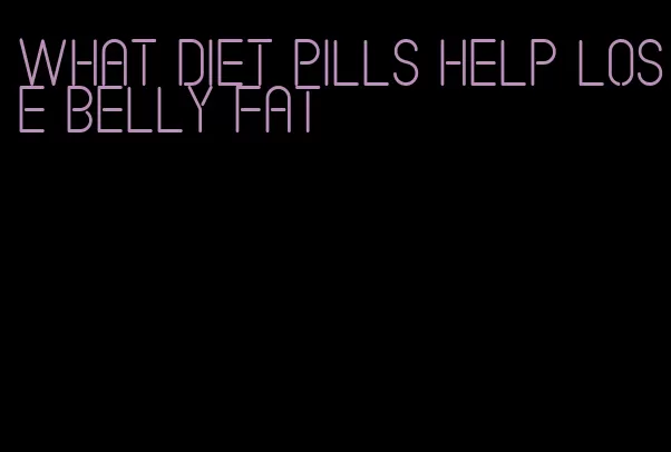 what diet pills help lose belly fat