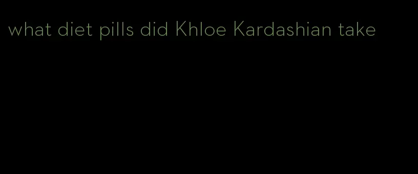 what diet pills did Khloe Kardashian take