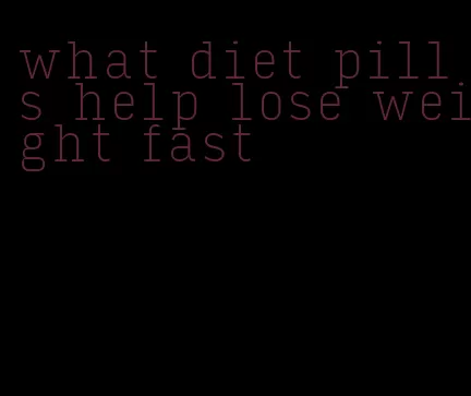 what diet pills help lose weight fast