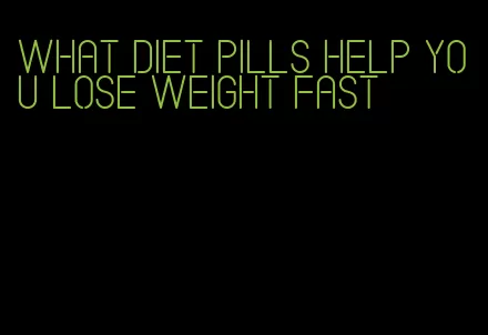 what diet pills help you lose weight fast