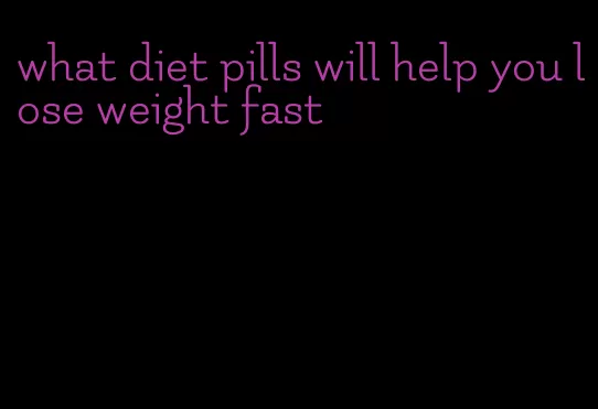 what diet pills will help you lose weight fast