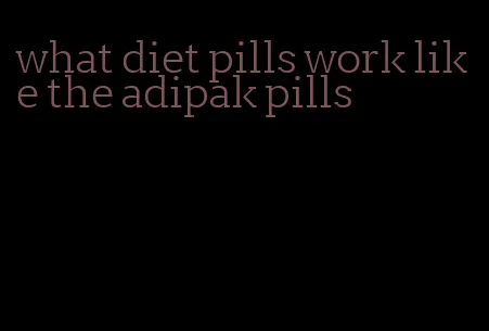 what diet pills work like the adipak pills