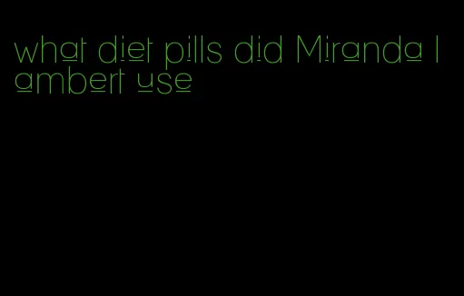 what diet pills did Miranda lambert use