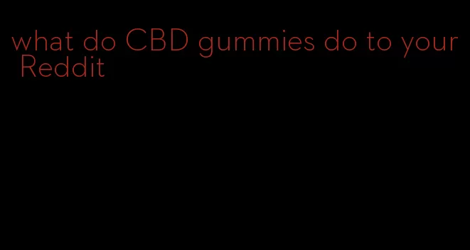 what do CBD gummies do to your Reddit