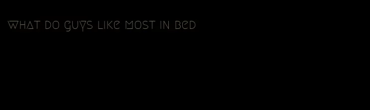 what do guys like most in bed