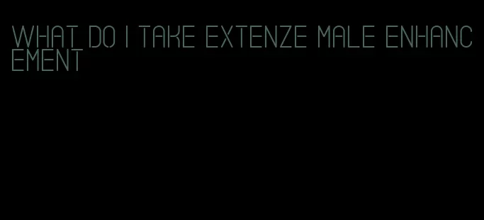 what do I take Extenze male enhancement