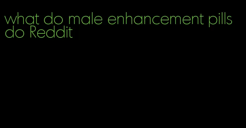 what do male enhancement pills do Reddit