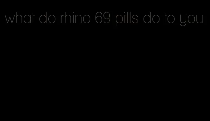 what do rhino 69 pills do to you