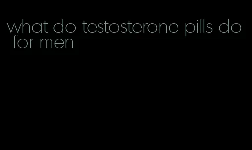 what do testosterone pills do for men